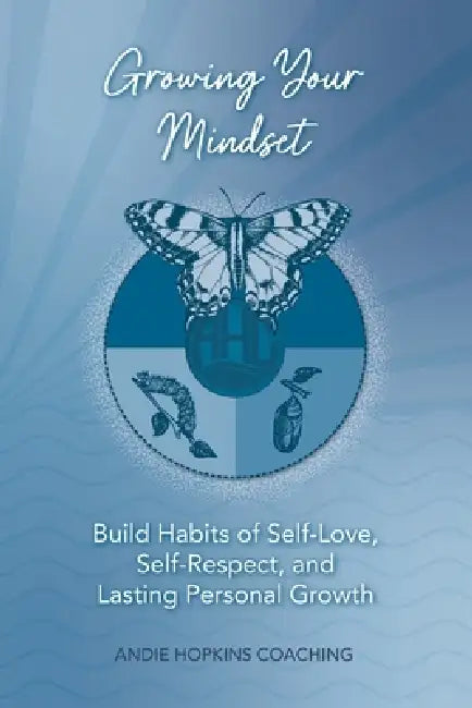Growing Your Mindset: Build Habits of Self-Love, Self-Respect, and Lasting Personal Growth by Andrea Lynne Johnson Hopkins