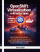 OpenShift Virtualization in Production: Migrate VMware Workloads, Run VMs Beside Containers, and Build Reliable Hybrid Infrastructure with KubeVirt, M by Alira Vexel