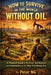 How to Survive in the World Without Oil: A Practical Guide to Resilience, Self-Reliance, and Community in the Post-Petroleum Era by Peter Ng