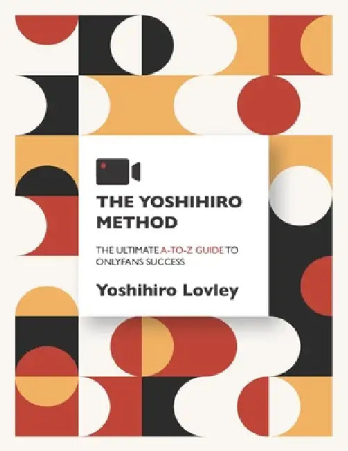 The Yoshihiro Method: The Ultimate A-to-Z Guide to OnlyFans Success by Yoshihiro Lovley