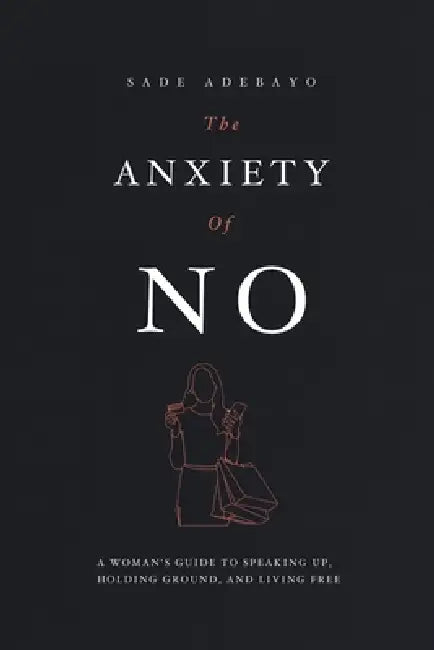 The Anxiety of No: A Woman's Guide to Speaking Up, Holding Ground, and Living Free by Sade Adebayo