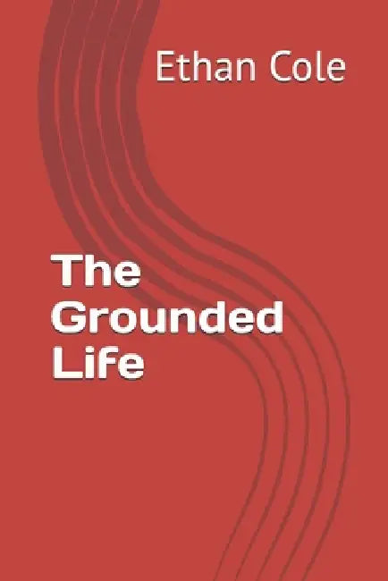 The Grounded Life by Ethan Cole
