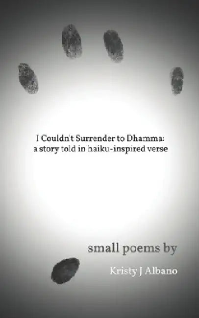 I Couldn't Surrender to Dhamma: A story told in haiku-inspired verse by Kristy J. Albano