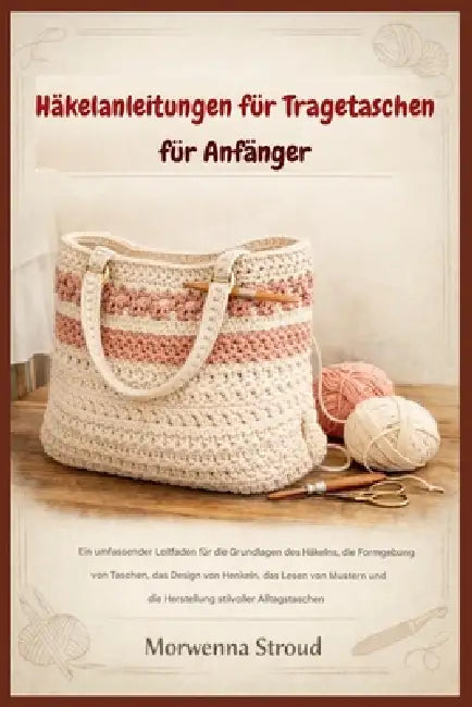 Häkelanleitungen für Tragetaschen für Anfänger: "Leitfaden für Stichgrundlagen, Taschengestaltung, Henkel-Design, Musterlesen und das Anfertigen stilv by Morwenna Stroud