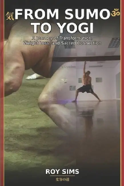 From sumo to yogi: A Journey of Transformation, Weight Loss, and Sacred Connection by Roy Sims