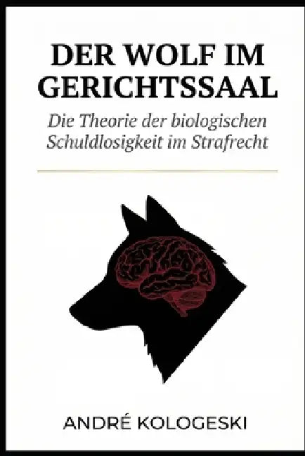 Der Wolf im Gerichtssaal: Die Theorie der biologischen Schuldlosigkeit im Strafrecht by André Kologeski