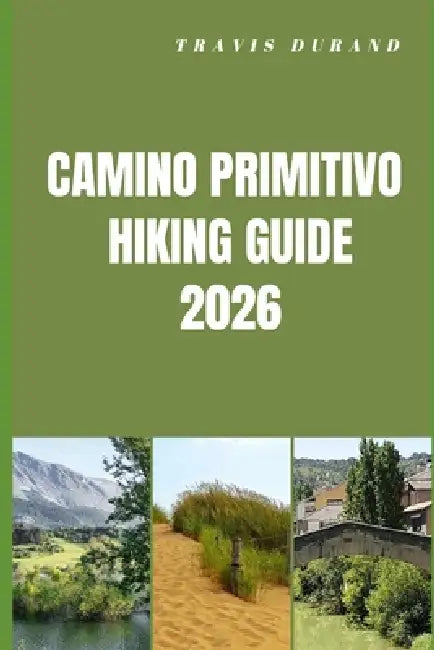 Camino Primitivo Hiking Guide 2026: Walk the Oldest Camino Route with Confidence, Clarity, and Local Insight by Travis Durand