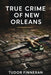 True Crime of New Orleans: Murders, Mysteries and the Dark Side of the Crescent City by Tudor Finneran