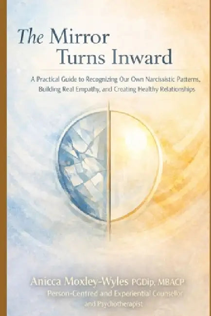 The Mirror Turns Inward: A Practical Guide to Recognizing Our Own Narcissistic Patterns, Building Real Empathy, and Creating Healthy Relationships by Anicca Moxley-Wyles