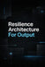 Resilience Architecture For Output: Build enduring strength and efficiency with proven systems by Erik Gieske