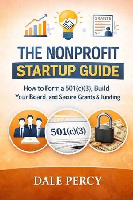 The Nonprofit Startup Guide: How to Form a 501(c)(3), Build Your Board, and Secure Grants & Funding by Dale Percy