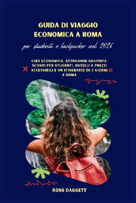 Guida Economica a Roma 2026 per Studenti e Backpacker: Cibo Economico, Attrazioni Gratuite, Sconti per Studenti, Ostelli Convenienti e un Itinerario d by Ross Daggett