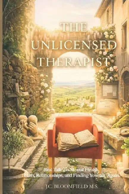 The Unlicensed Therapist: Real Talk on Mental Health, Faith, Relationships, and Finding Yourself Again by J. C. Bloomfield M. S.