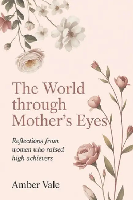 The World Through Mother's Eyes: Reflections from Women Who Raised High Achievers by Amber Vale