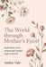 The World Through Mother's Eyes: Reflections from Women Who Raised High Achievers by Amber Vale