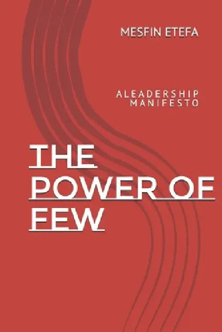 The Power of Few: A L E A D E R S H I P M A N I F E S T O by Mesfin Bahiru Etefa