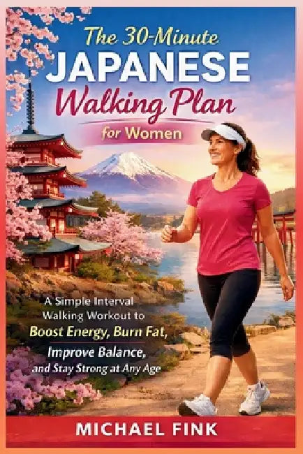 The 30-Minute Japanese Walking Plan for Women: The Simple Interval Walking Method to Burn Fat, Boost Energy, Improve Balance, and Feel Younger Longer by Michael Fink