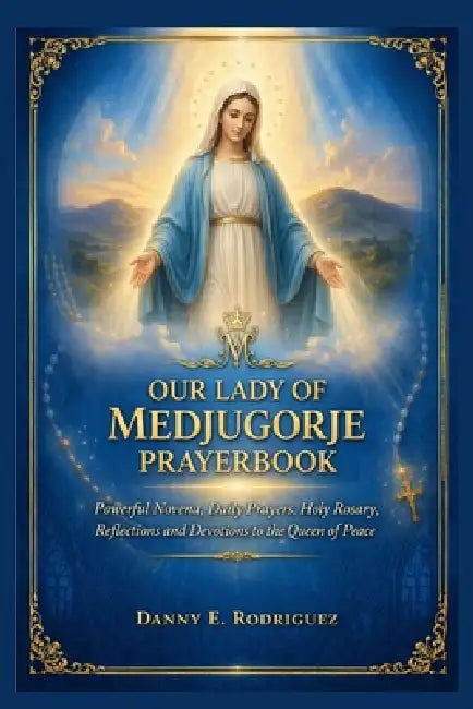 Our Lady of Medjugorje Prayerbook: Powerful Novena, Daily Prayers, Holy Rosary, Reflections and Devotions to the Queen of Peace by Danny E. Rodriguez