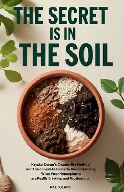 The Secret Is in the Soil: Krystal Duran's Chunky Mix Method and the Complete Guide to Understanding What Your Houseplants Are Really Drinking, Eating by Rae Solano