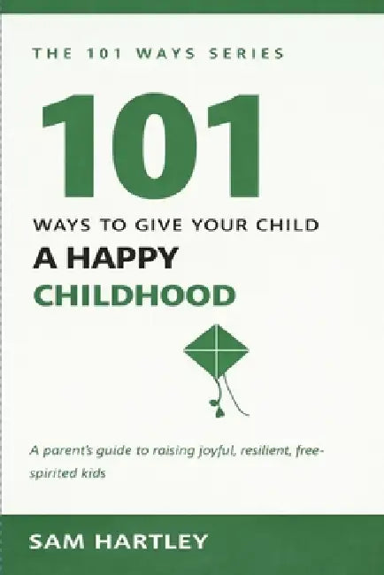 101 Ways to Give Your Child a Happy Childhood: Raising Resilient, Joyful Kids Without Screens and Pressure - A Mindful Parenting Guide for Intentional by Sam Hartley