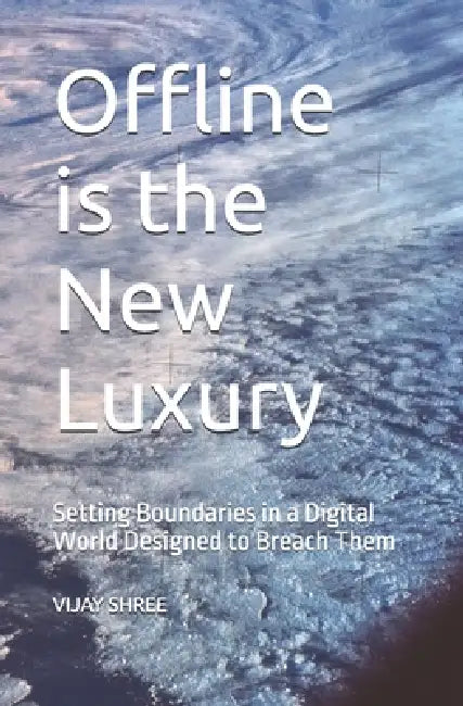 Offline is the New Luxury: Setting Boundaries in a Digital World Designed to Breach Them by A. K. Saxena, Myra Saxena, Vijay Shree