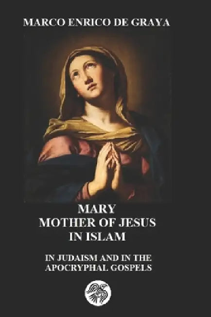 Mary Mother of Jesus: In Judaism and in the by Marco Enrico de Graya