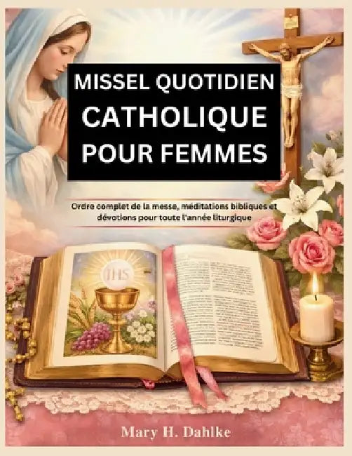 Missel Quotidien Catholique Pour Femmes: Ordre complet de la messe, méditations bibliques et dévotions pour toute l'année liturgique by Mary H. Dahlke