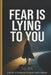 Fear Is Lying To You
