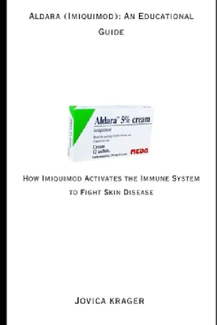 Aldara (Imiquimod): An Educational Guide: How Imiquimod Activates the Immune System to Fight Skin Disease by Jovica Krager