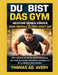 Du Bist Das Gym: MEISTERE DEINEN KÖRPER, BAUE ÜBERALL ELITÄRE KRAFT AUF: Eine einfache Schritt-für-Schritt-Anleitung, um stark zu werden, Gewicht zu v by Thomas Ad Avery