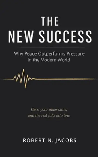 The New Success: Why Peace Outperforms Pressure in the Modern World. Own your inner state, and the rest falls into line. by Robert N. Jacobs