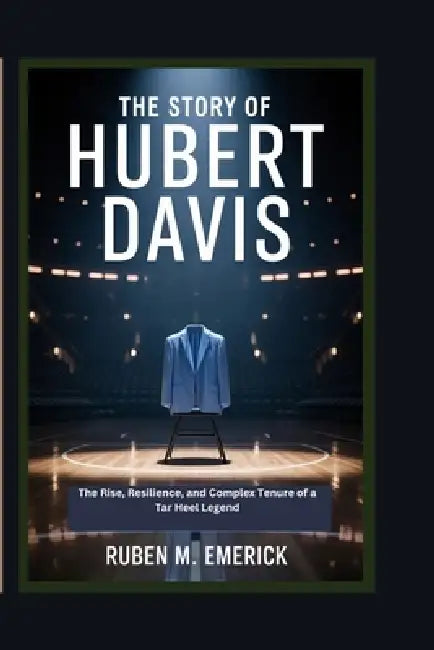 The Story of Hubert Davis: The Rise, Perseverance and complex Tenure of a Tar Heel Legend by Ruben M. Emerick