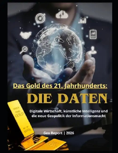 Das Gold des 21. Jahrhunderts: Die Daten: Digitale Wirtschaft, künstliche Intelligenz und die neue Geopolitik der Informationsmacht by Geo Report