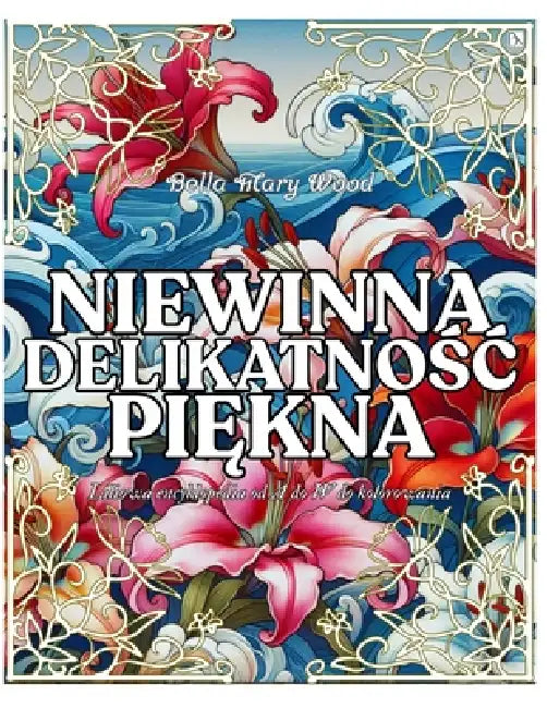 Niewinna Delikatnośc Piękna Liliowa encyklopedia od A do W do kolorowania: lilie książka by Bella Mary Wood