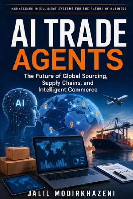 AI Trade Agents: The Future of Global Sourcing, Supply Chains, and Intelligent Commerce by Jalil Modir Khazeni