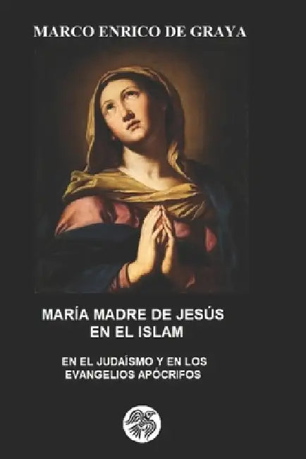 María Madre de Jesús En El Islam: En El Judaísmo Y En Los Evangelios Apócrifos by Marco Enrico de Graya