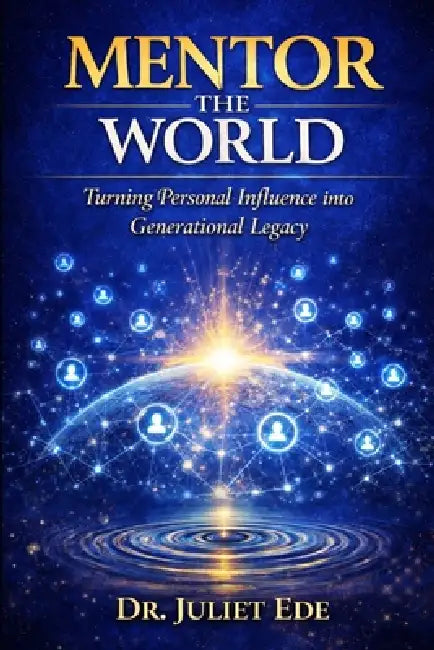 Mentor the World: Turning Personal Influence into Generational Legacy by Juliet Ede, Juliet Ede