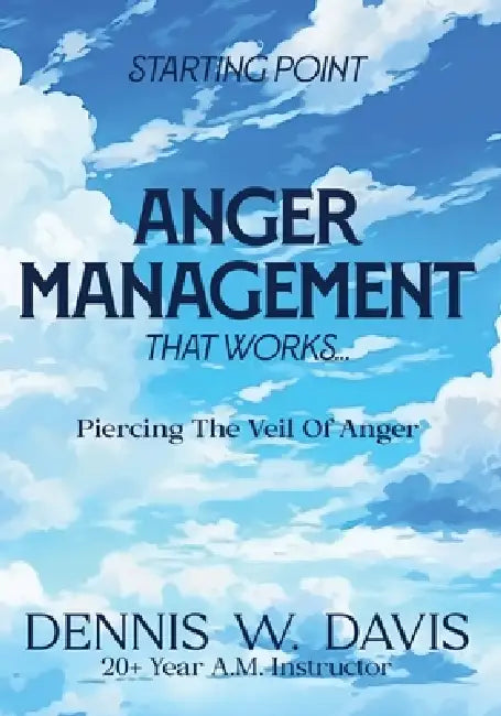 ANGER MANAGEMENT That Works: Piercing The Veil Of Anger by Dennis W. Davis