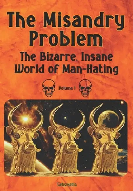 The Misandry Problem: The Bizarre, Insane World of Man-Hating, Volume I by Cornel Chavez Ma