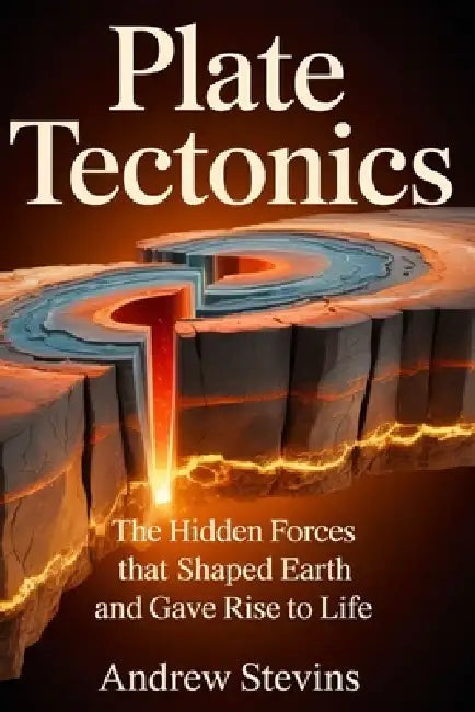 Plate Tectonics: The Hidden Forces That Shaped Earth and Gave Rise to Life by Andrew Stevins