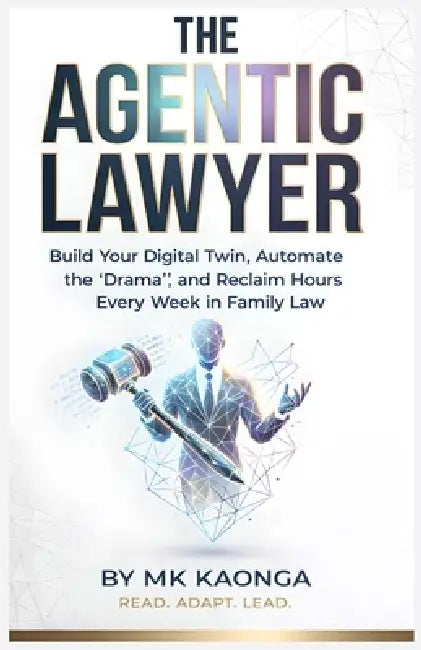 The Agentic Lawyer: Build Your Digital Twin, Automate the "Drama," and Reclaim Hours Every Week in Family Law. by Mk Kaonga