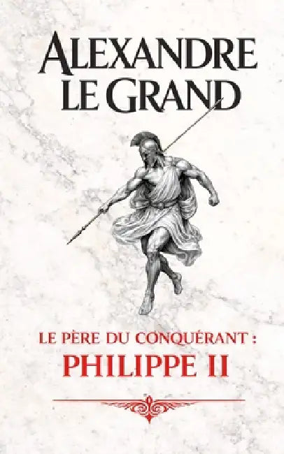 Alexandre le Grand: Le père du conquérant: Philippe II by VC Brothers