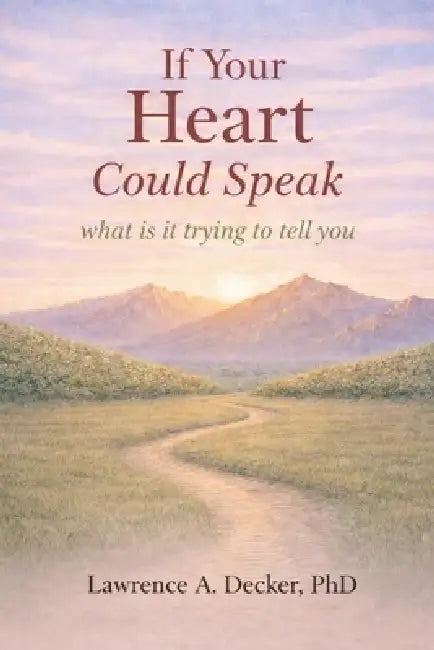 If Your Heart Could Speak: what is it trying to tell you by Lawrence A. Decker