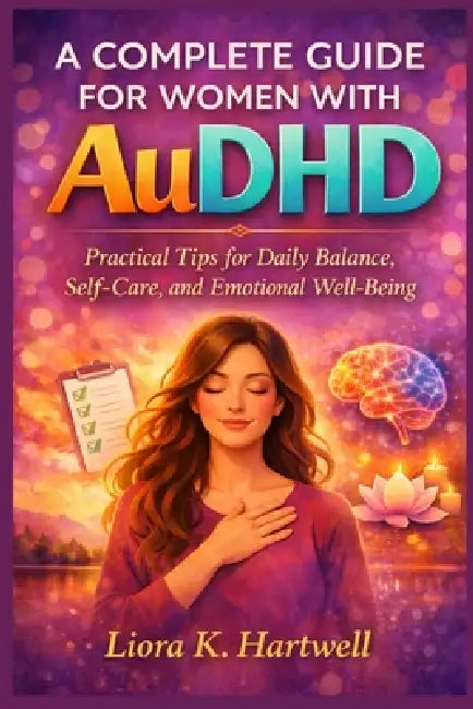 A complete guide for women with AuDHD: Practical Tips for Daily Balance, Self-Care, and Emotional Well-Being by Liora K. Hartwell