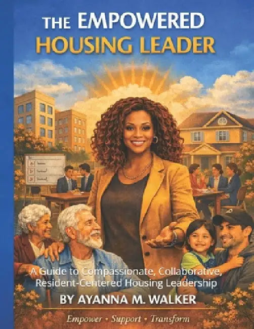 The Empowered Housing Leader: A Guide to Compassionate, Collaborative, Resident-Centered Housing Leadership by Ayanna Monique Walker