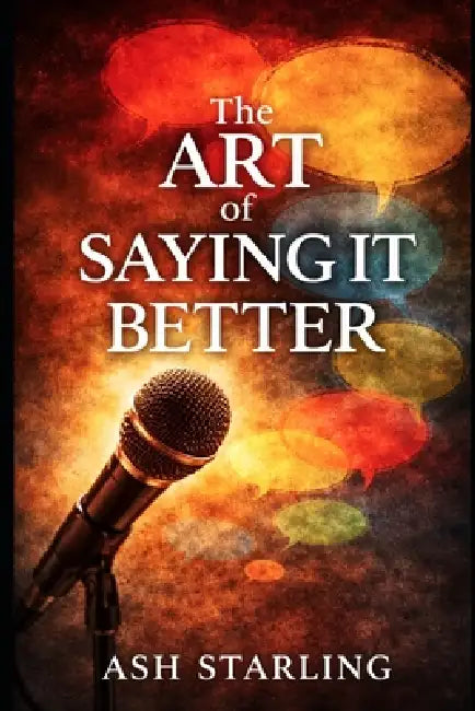 The Art of Saying It Better: A Practical Handbook for Witty, Powerful, and Memorable Everyday Lines by Ash Starling