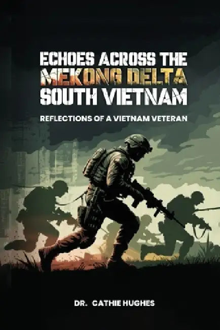 Echoes Across the Mekong Delta South Vietnam: Reflections of a Vietnam Veteran by Cathie Hughes