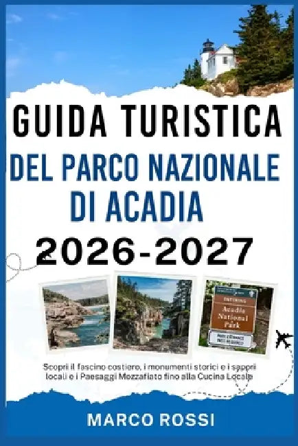 Guida Turistica del Parco Nazionale Di Acadia 2026-2027: Scopri il fascino costiero, i monumenti storici e i sapori locali e i Paesaggi Mozzafiato fin by Marco Rossi