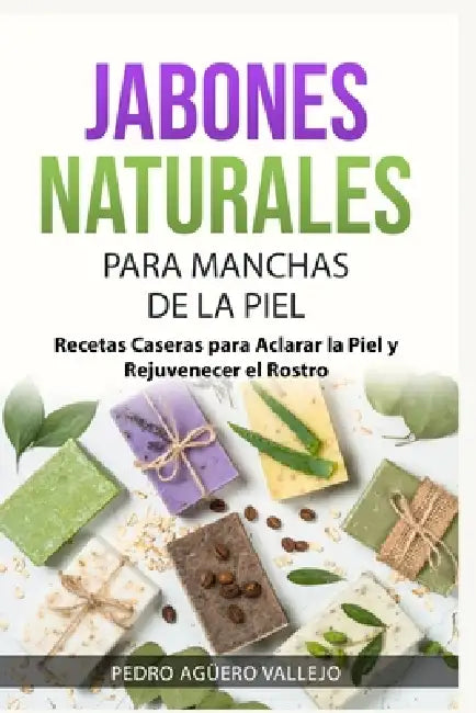 Jabones Naturales Para Manchas de la Piel: Recetas Caseras para Aclarar la Piel y Rejuvenecer el Rostro Jabones Artesanales para Principiantes y Manch by Pedro Agüero Vallejo