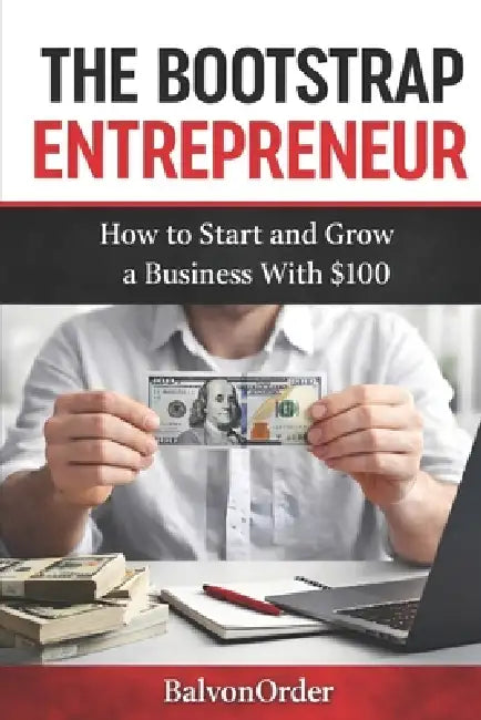 The Bootstrap Entrepreneur: How to Start and Grow a Business With $100 or small capital by Balvon Order